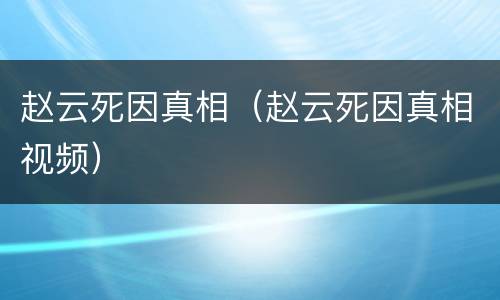 赵云死因真相（赵云死因真相视频）