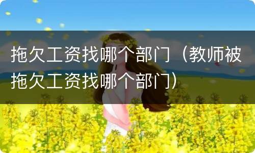 拖欠工资找哪个部门（教师被拖欠工资找哪个部门）