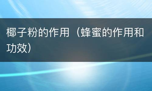 椰子粉的作用（蜂蜜的作用和功效）
