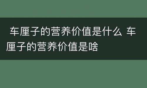  车厘子的营养价值是什么 车厘子的营养价值是啥