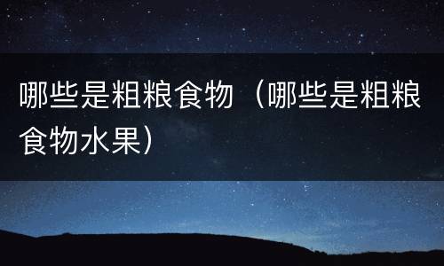 哪些是粗粮食物（哪些是粗粮食物水果）
