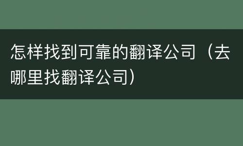 怎样找到可靠的翻译公司（去哪里找翻译公司）