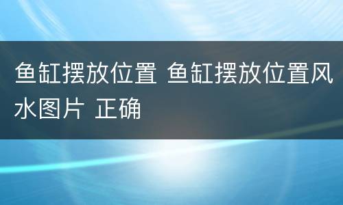 鱼缸摆放位置 鱼缸摆放位置风水图片 正确