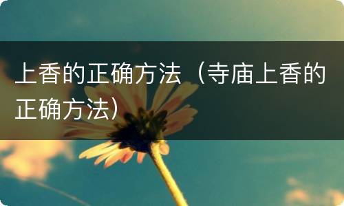 上香的正确方法（寺庙上香的正确方法）
