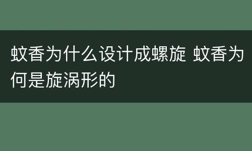 蚊香为什么设计成螺旋 蚊香为何是旋涡形的