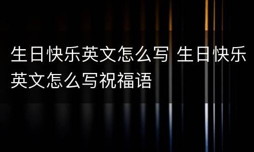 生日快乐英文怎么写 生日快乐英文怎么写祝福语