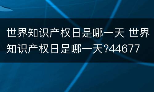 世界知识产权日是哪一天 世界知识产权日是哪一天?44677