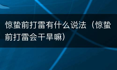 惊蛰前打雷有什么说法（惊蛰前打雷会干旱嘛）
