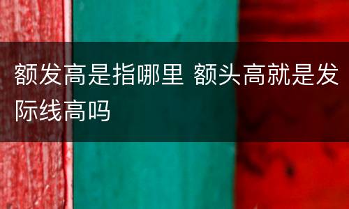 额发高是指哪里 额头高就是发际线高吗