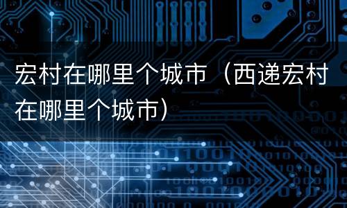 宏村在哪里个城市（西递宏村在哪里个城市）