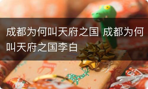 成都为何叫天府之国 成都为何叫天府之国李白