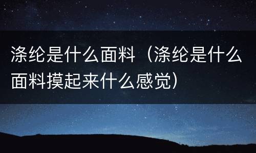 涤纶是什么面料（涤纶是什么面料摸起来什么感觉）