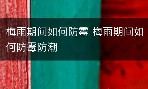 梅雨期间如何防霉 梅雨期间如何防霉防潮