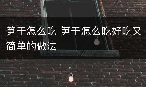笋干怎么吃 笋干怎么吃好吃又简单的做法