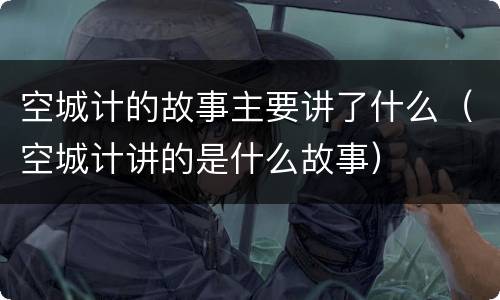 空城计的故事主要讲了什么（空城计讲的是什么故事）