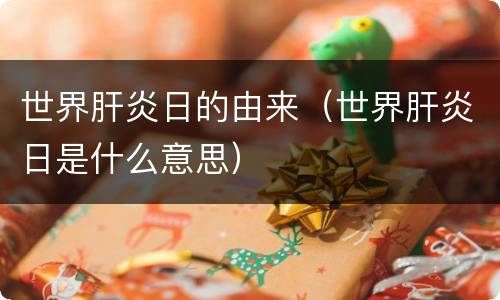 世界肝炎日的由来（世界肝炎日是什么意思）