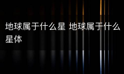 地球属于什么星 地球属于什么星体
