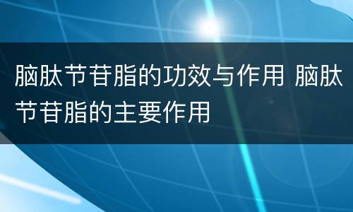 脑肽节苷脂的功效与作用 脑肽节苷脂的主要作用