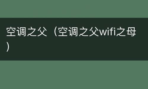 空调之父（空调之父wifi之母）