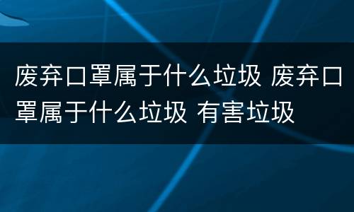 废弃口罩属于什么垃圾 废弃口罩属于什么垃圾 有害垃圾