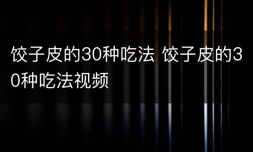 饺子皮的30种吃法 饺子皮的30种吃法视频