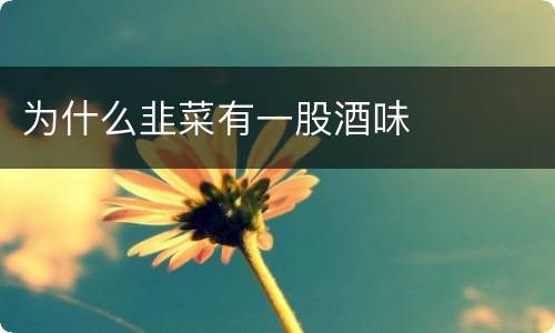 为什么韭菜有一股酒味