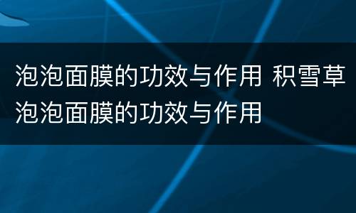 泡泡面膜的功效与作用 积雪草泡泡面膜的功效与作用