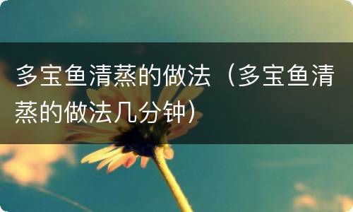 多宝鱼清蒸的做法（多宝鱼清蒸的做法几分钟）