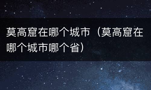 莫高窟在哪个城市（莫高窟在哪个城市哪个省）
