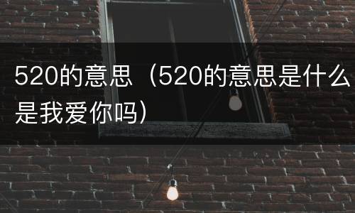 520的意思（520的意思是什么是我爱你吗）