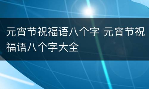 元宵节祝福语八个字 元宵节祝福语八个字大全