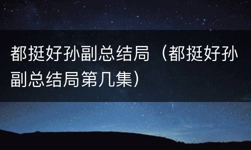 都挺好孙副总结局（都挺好孙副总结局第几集）