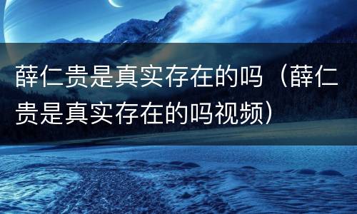 薛仁贵是真实存在的吗（薛仁贵是真实存在的吗视频）