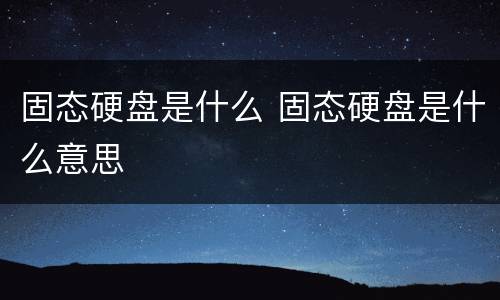 固态硬盘是什么 固态硬盘是什么意思