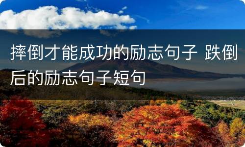摔倒才能成功的励志句子 跌倒后的励志句子短句