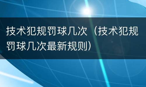 技术犯规罚球几次（技术犯规罚球几次最新规则）