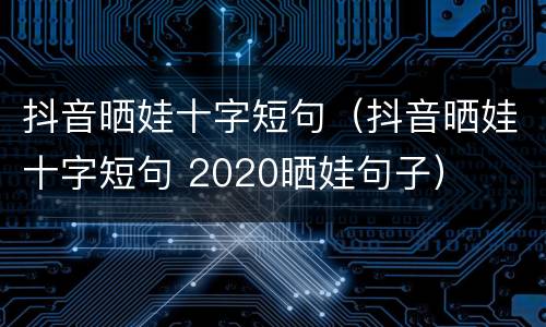 抖音晒娃十字短句（抖音晒娃十字短句 2020晒娃句子）