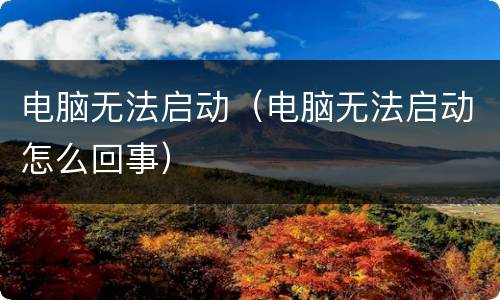 电脑无法启动（电脑无法启动怎么回事）