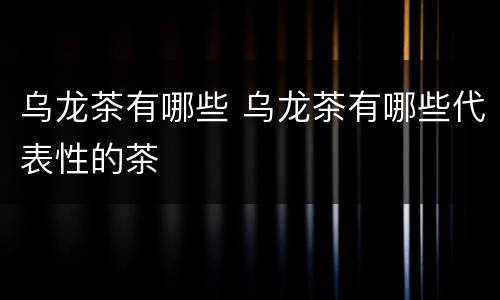乌龙茶有哪些 乌龙茶有哪些代表性的茶