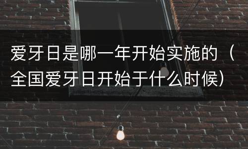 爱牙日是哪一年开始实施的（全国爱牙日开始于什么时候）