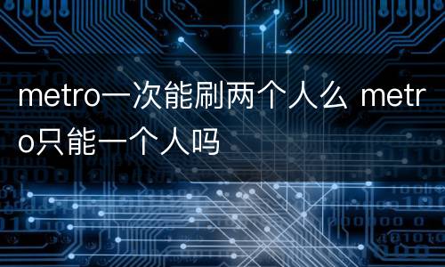 metro一次能刷两个人么 metro只能一个人吗