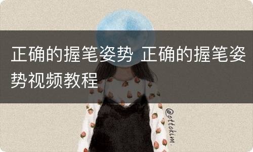 正确的握笔姿势 正确的握笔姿势视频教程