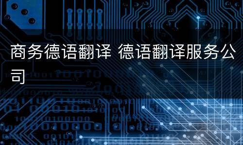 商务德语翻译 德语翻译服务公司