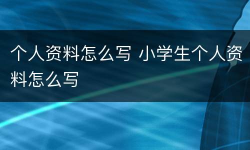 个人资料怎么写 小学生个人资料怎么写