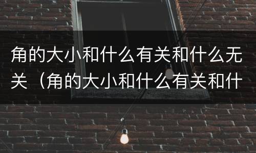 角的大小和什么有关和什么无关（角的大小和什么有关和什么无关二年级）