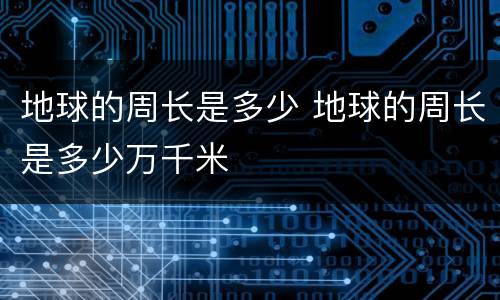 地球的周长是多少 地球的周长是多少万千米