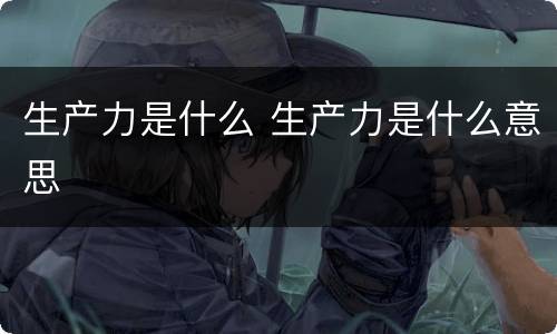 生产力是什么 生产力是什么意思