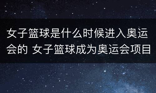 女子篮球是什么时候进入奥运会的 女子篮球成为奥运会项目的时间