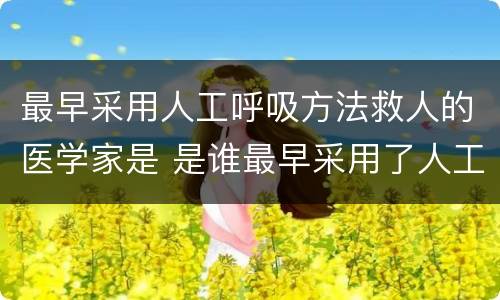 最早采用人工呼吸方法救人的医学家是 是谁最早采用了人工呼吸的方法救人