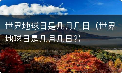 世界地球日是几月几日（世界地球日是几月几日?）